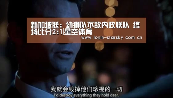 新加坡联: 幼狮队不敌内政联队 终场比分2:1|星空体育(图1) 星空体育app下载